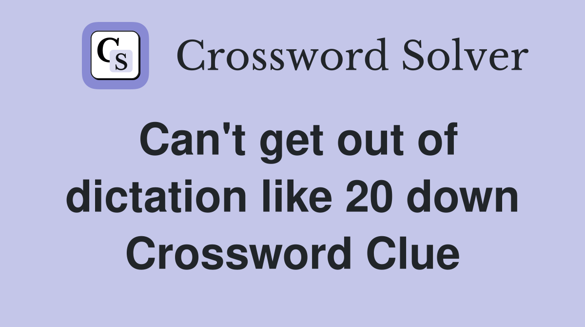 Can't get out of dictation like 20 down Crossword Clue