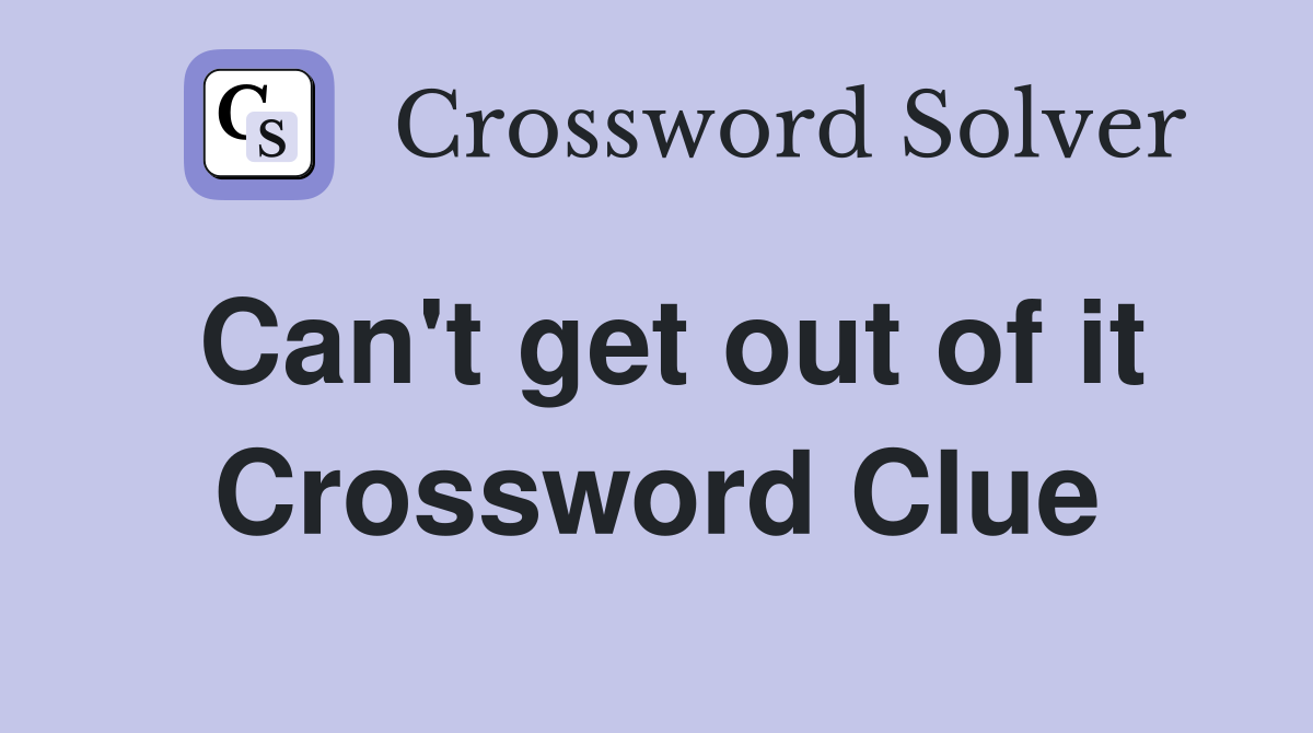 Can't get out of it Crossword Clue