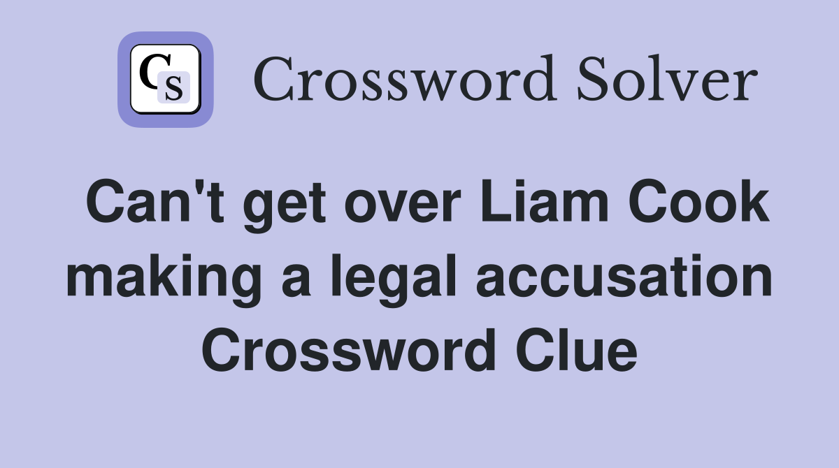 Can't get over Liam Cook making a legal accusation Crossword Clue