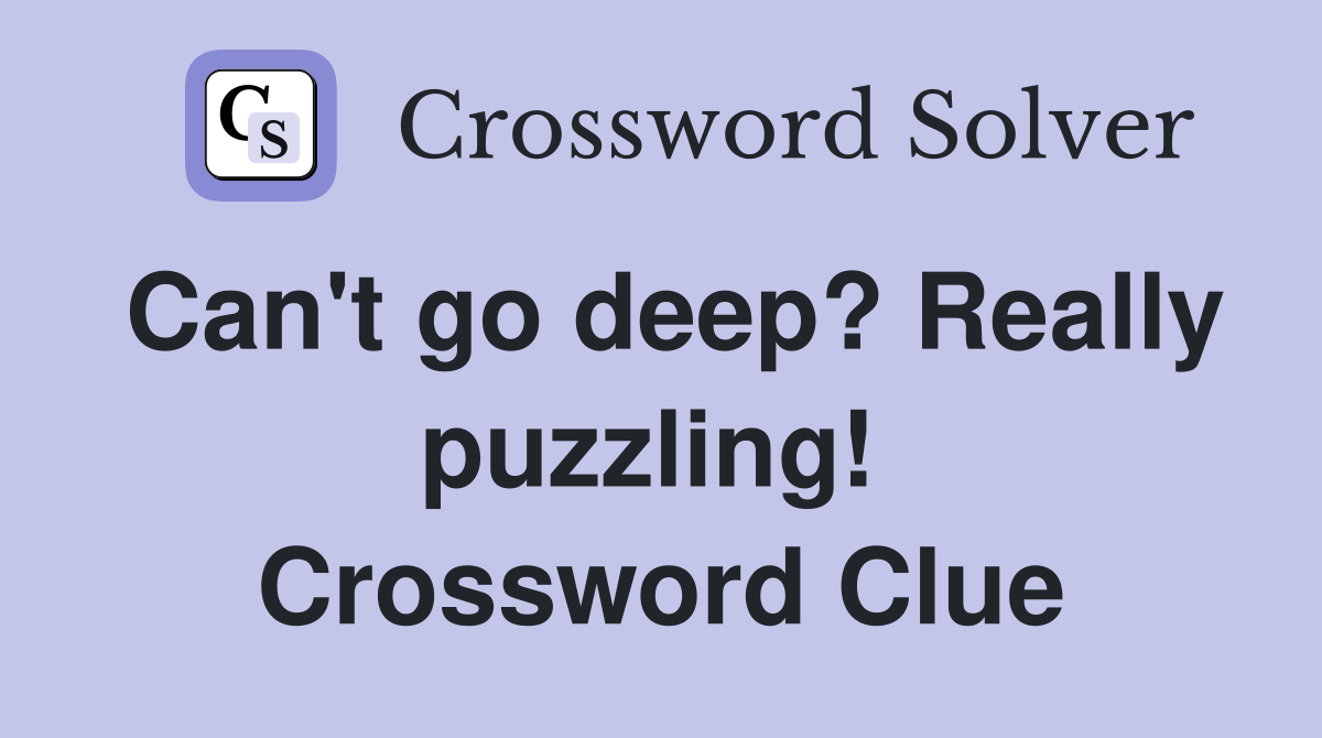 Can't go deep? Really puzzling!  Crossword Clue