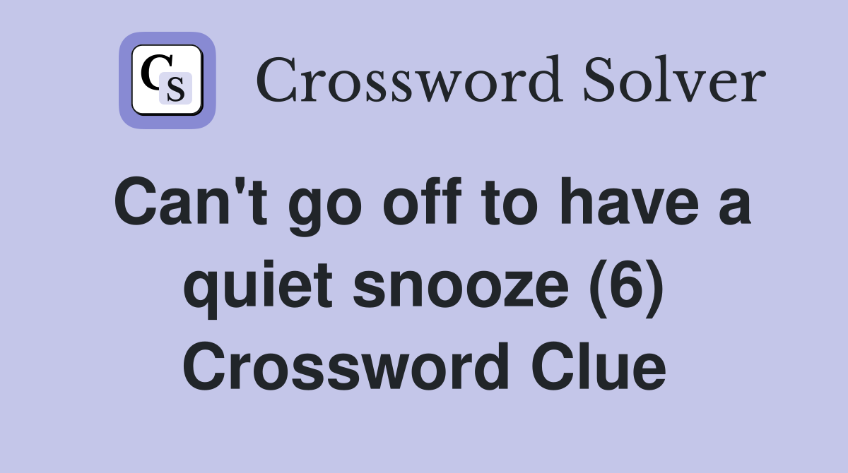 Can't go off to have a quiet snooze (6) Crossword Clue