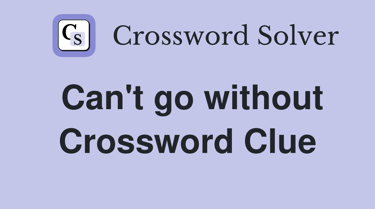 Can't go without Crossword Clue