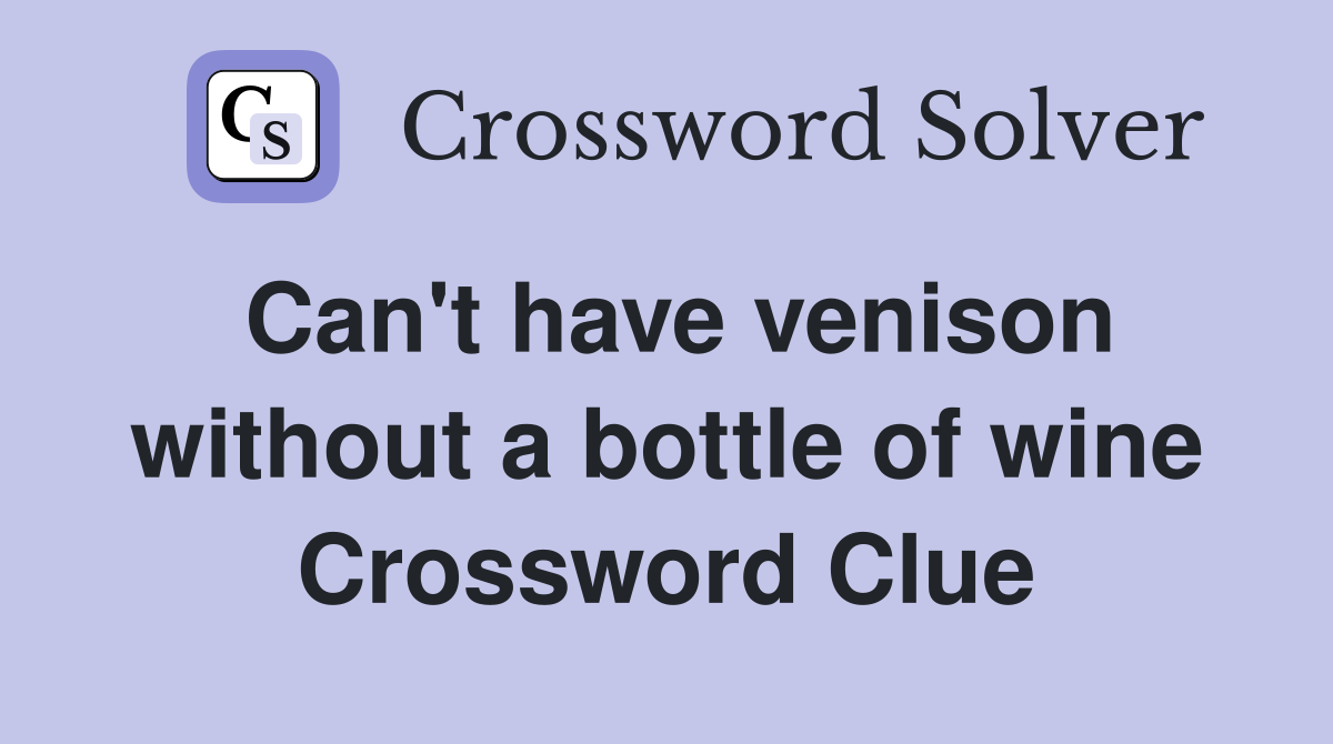 Can't have venison without a bottle of wine Crossword Clue