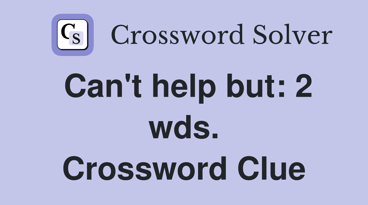 Can't help but: 2 wds. Crossword Clue