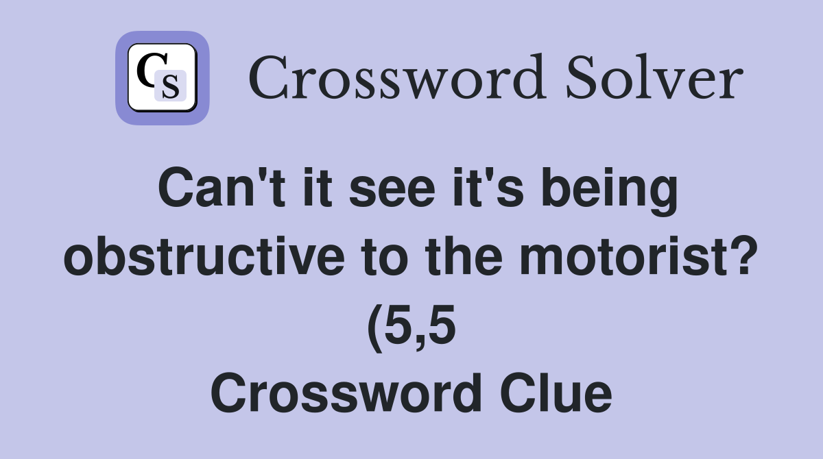 Can #39 t it see it #39 s being obstructive to the motorist? (5 5) Crossword Can #39 t it see it #39 s being obstructive to the motorist? (5 5) Crossword