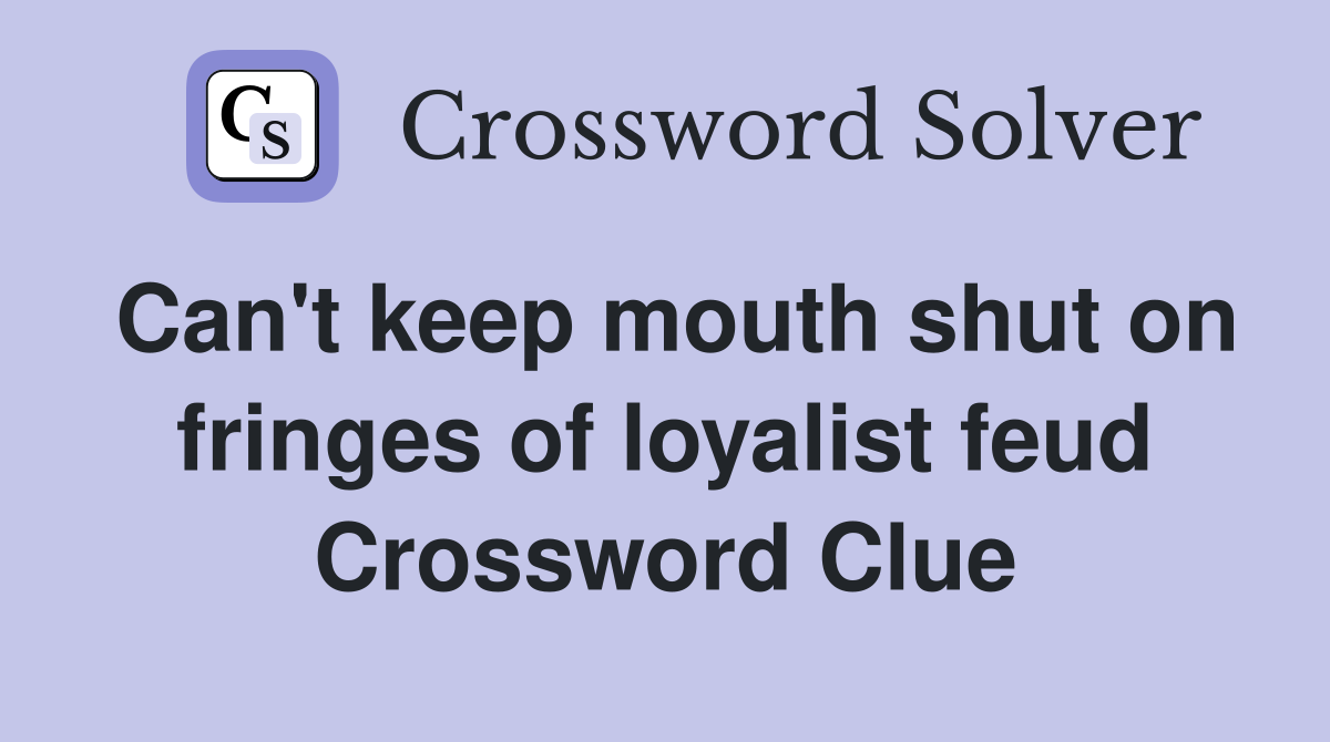 Can't keep mouth shut on fringes of loyalist feud Crossword Clue