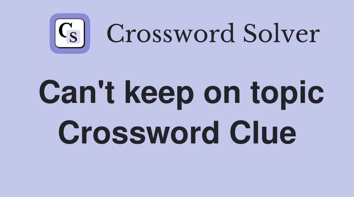 Can't keep on topic Crossword Clue