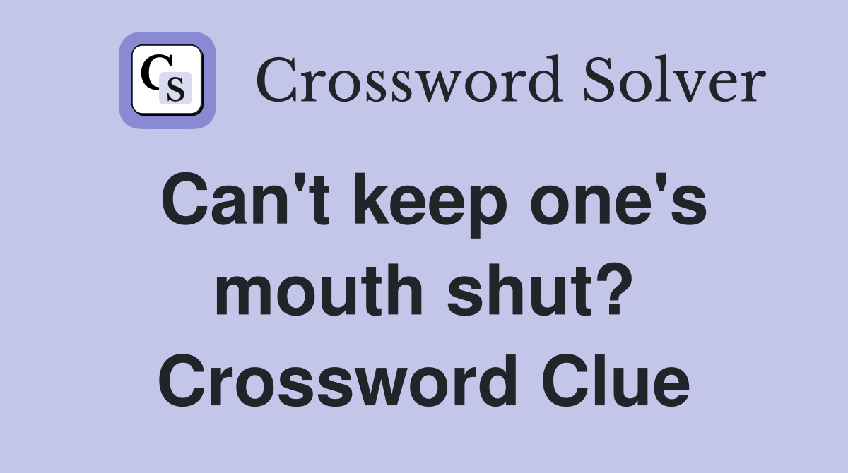 Can't keep one's mouth shut? Crossword Clue