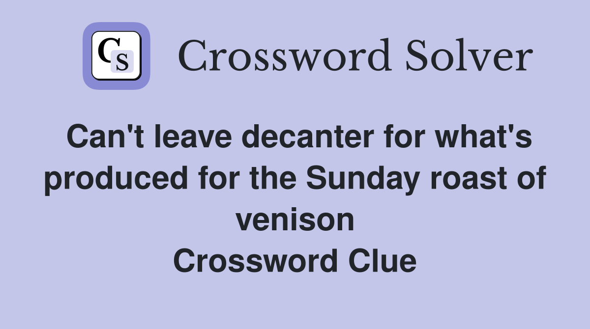 Can't leave decanter for what's produced for the Sunday roast of venison Crossword Clue