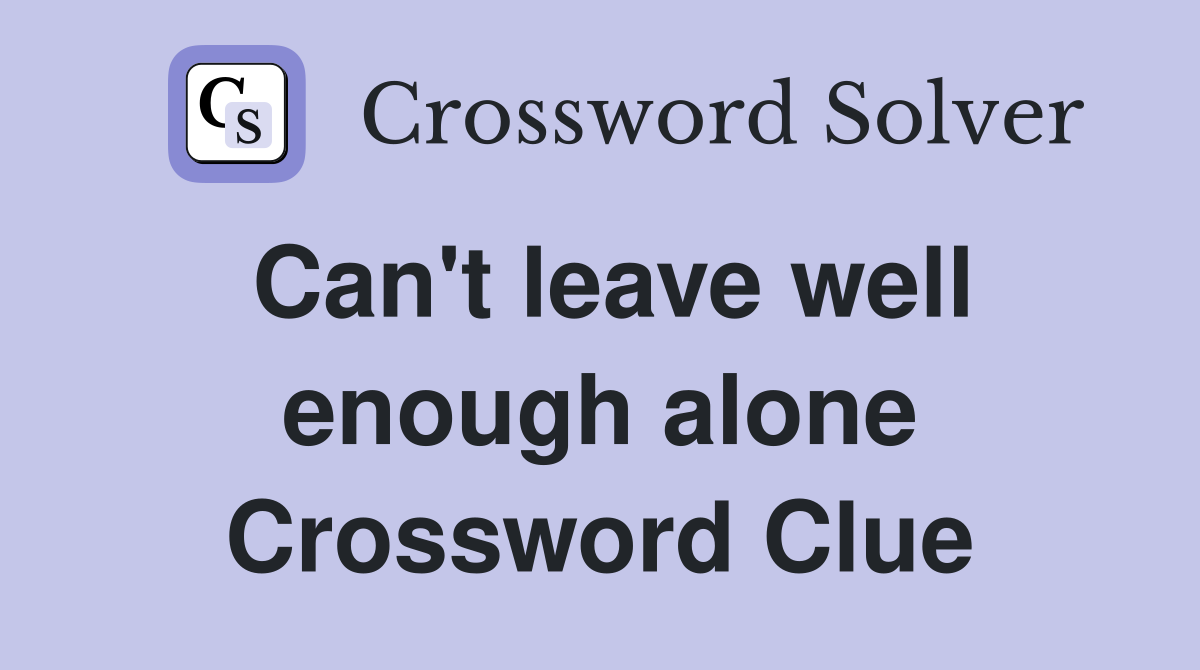 Can't leave well enough alone Crossword Clue