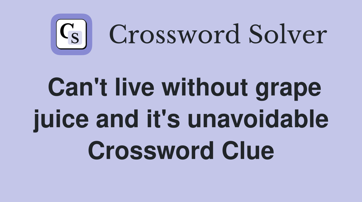 Can't live without grape juice and it's unavoidable Crossword Clue