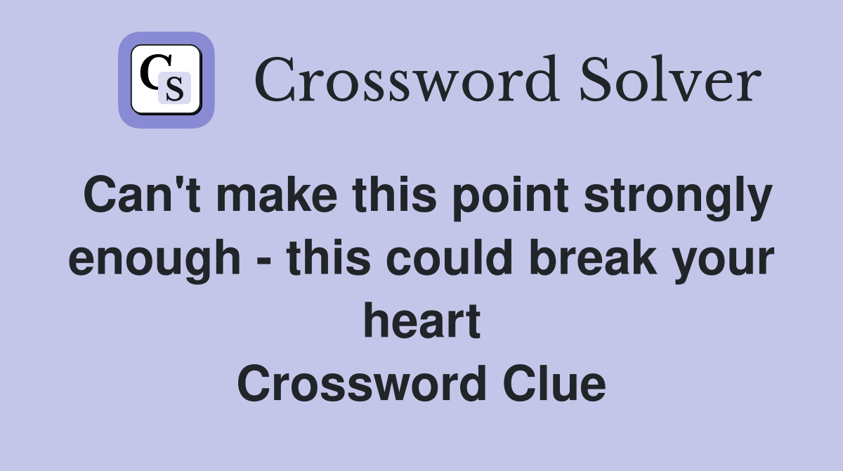 Can't make this point strongly enough - this could break your heart Crossword Clue