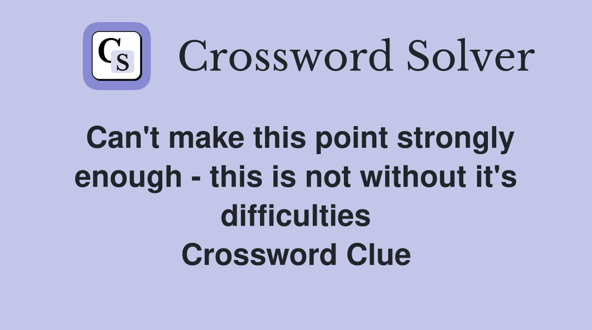 Can't make this point strongly enough - this is not without it's difficulties Crossword Clue