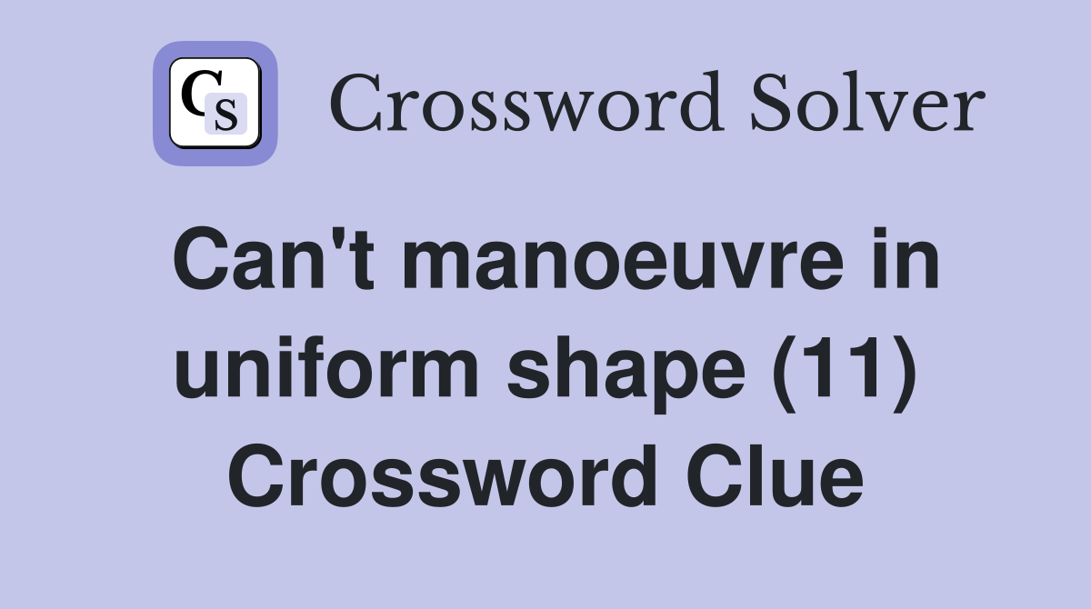 Can't manoeuvre in uniform shape (11) Crossword Clue