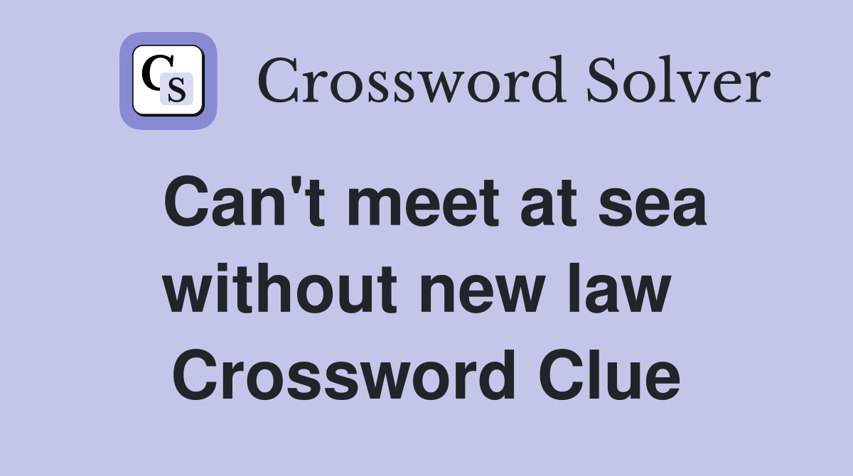 Can't meet at sea without new law  Crossword Clue