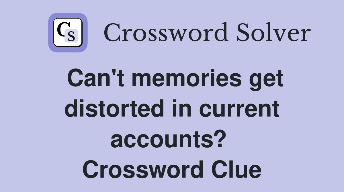 Can't memories get distorted in current accounts?  Crossword Clue