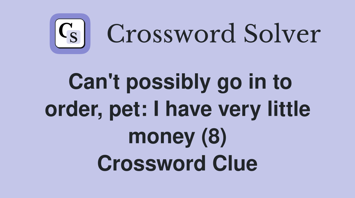 Can't possibly go in to order, pet: I have very little money (8) Crossword Clue