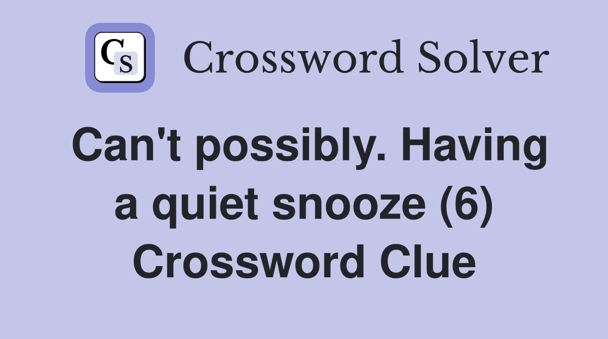 Can't possibly. Having a quiet snooze (6) Crossword Clue
