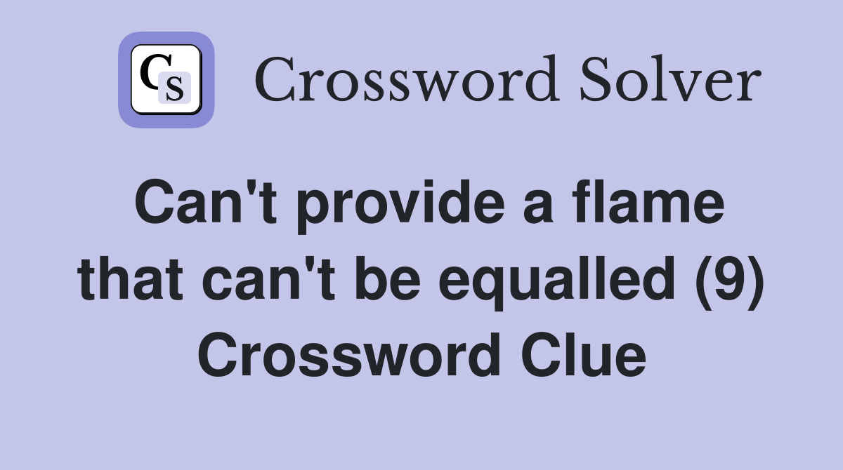 Can't provide a flame that can't be equalled (9) Crossword Clue