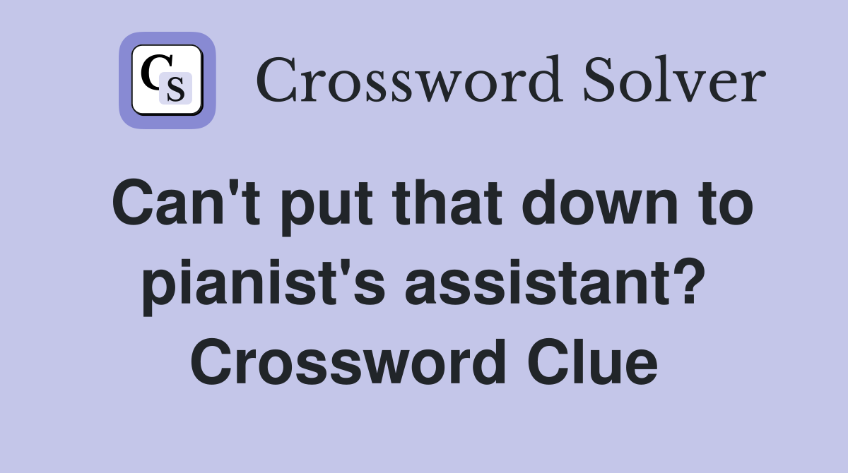 Can't put that down to pianist's assistant? Crossword Clue
