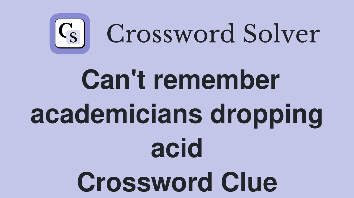 Can't remember academicians dropping acid Crossword Clue