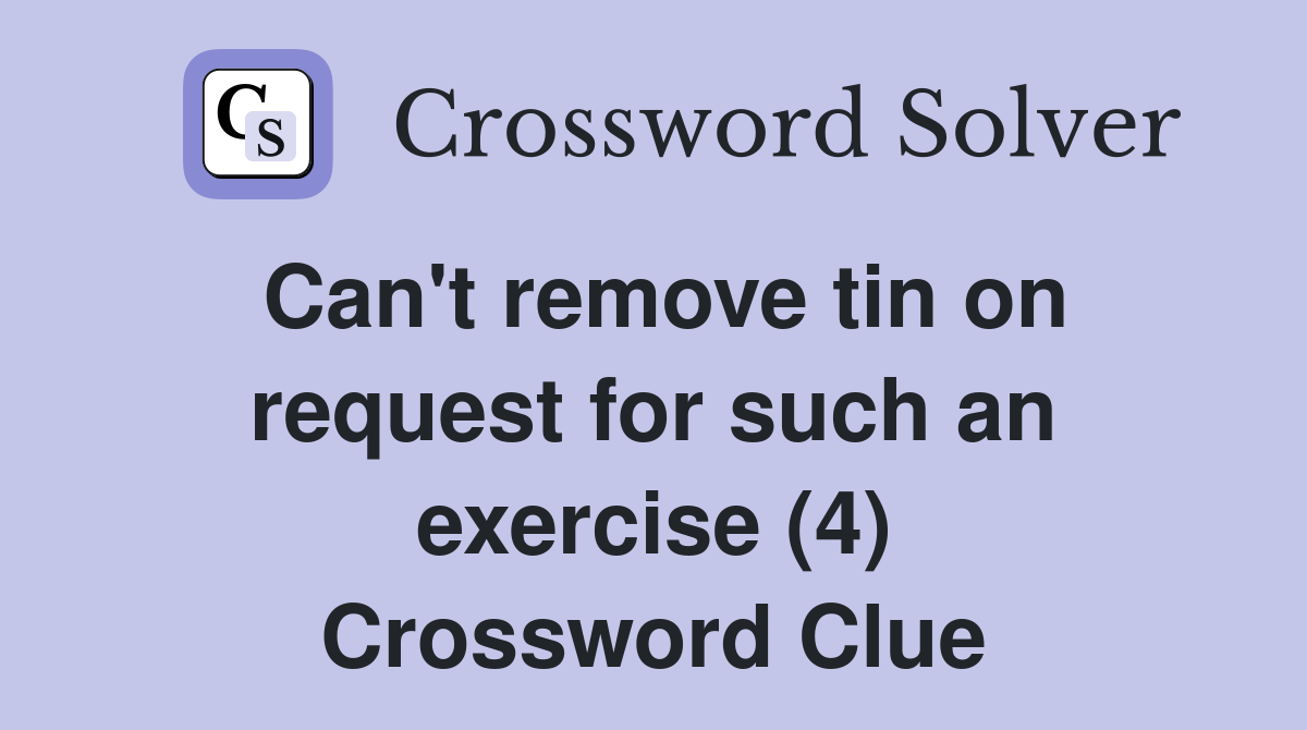 Can't remove tin on request for such an exercise (4) Crossword Clue