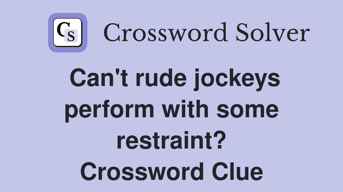 Can't rude jockeys perform with some restraint? Crossword Clue