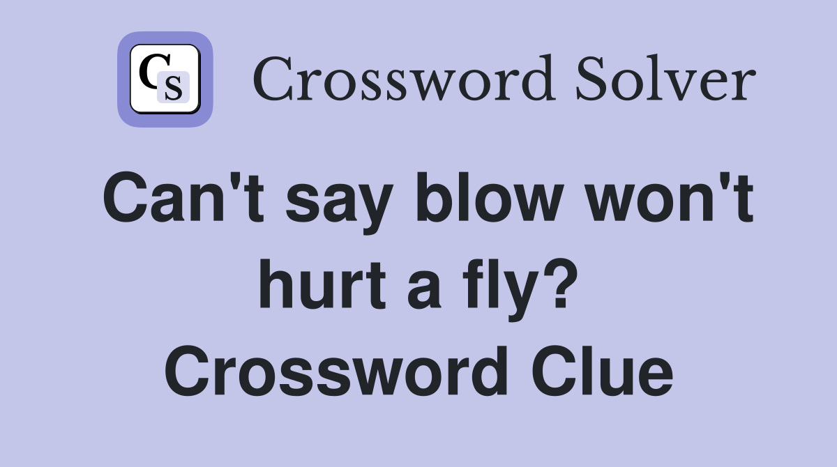 Can't say blow won't hurt a fly? Crossword Clue