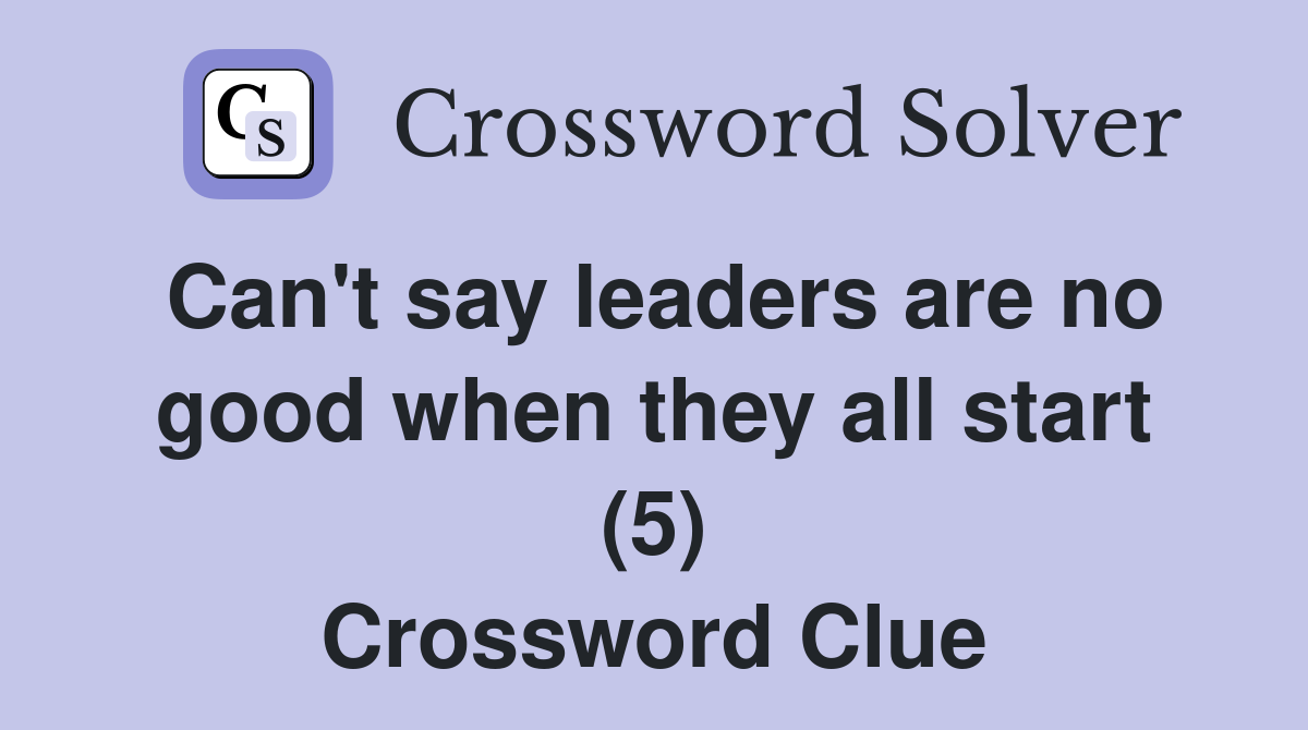 Can't say leaders are no good when they all start (5) Crossword Clue