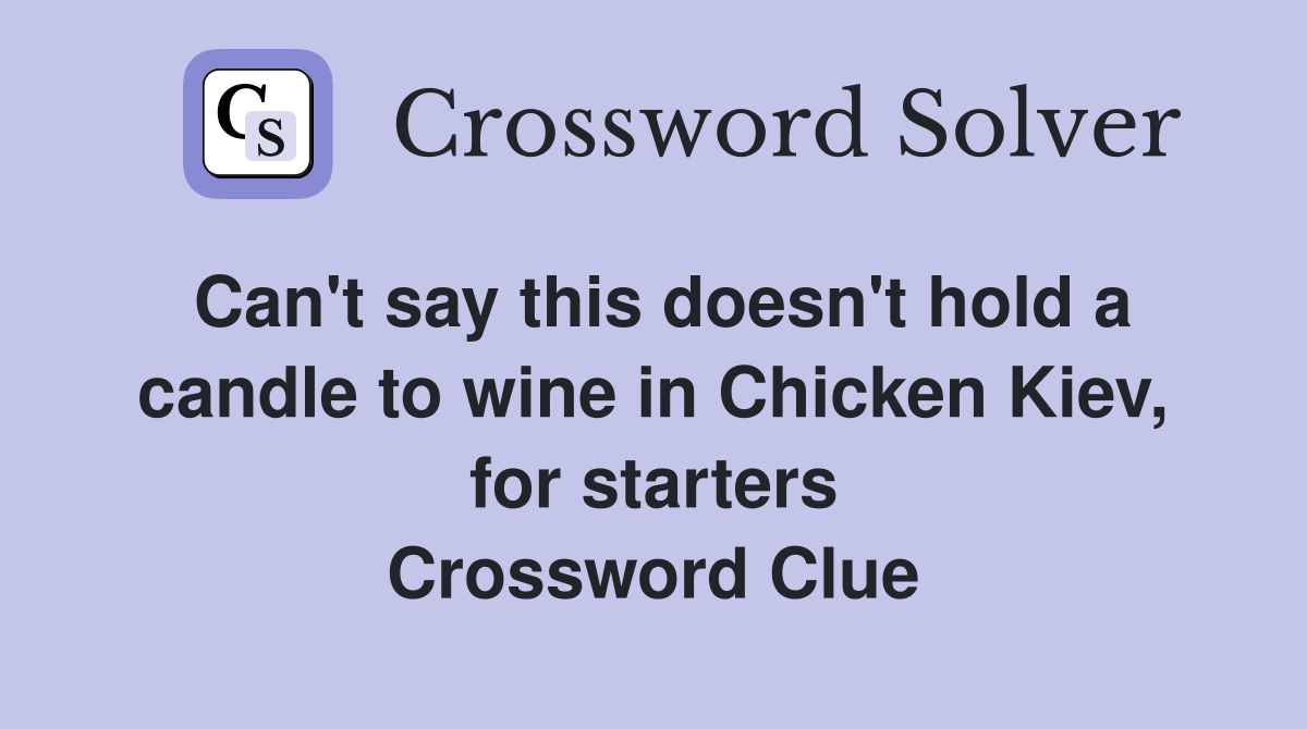 Can't say this doesn't hold a candle to wine in Chicken Kiev, for starters Crossword Clue