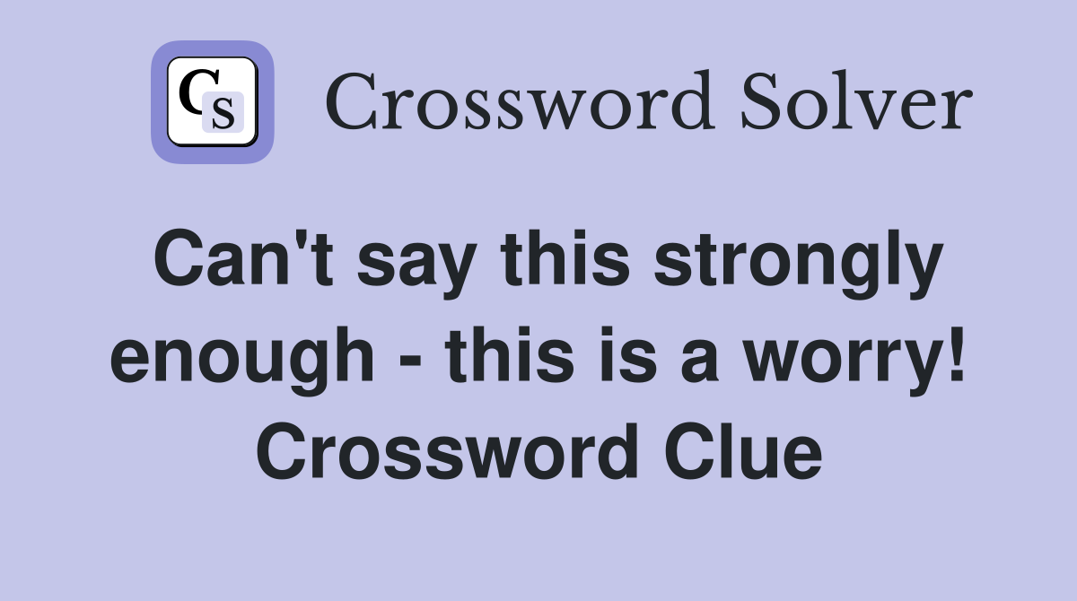 Can't say this strongly enough - this is a worry! Crossword Clue