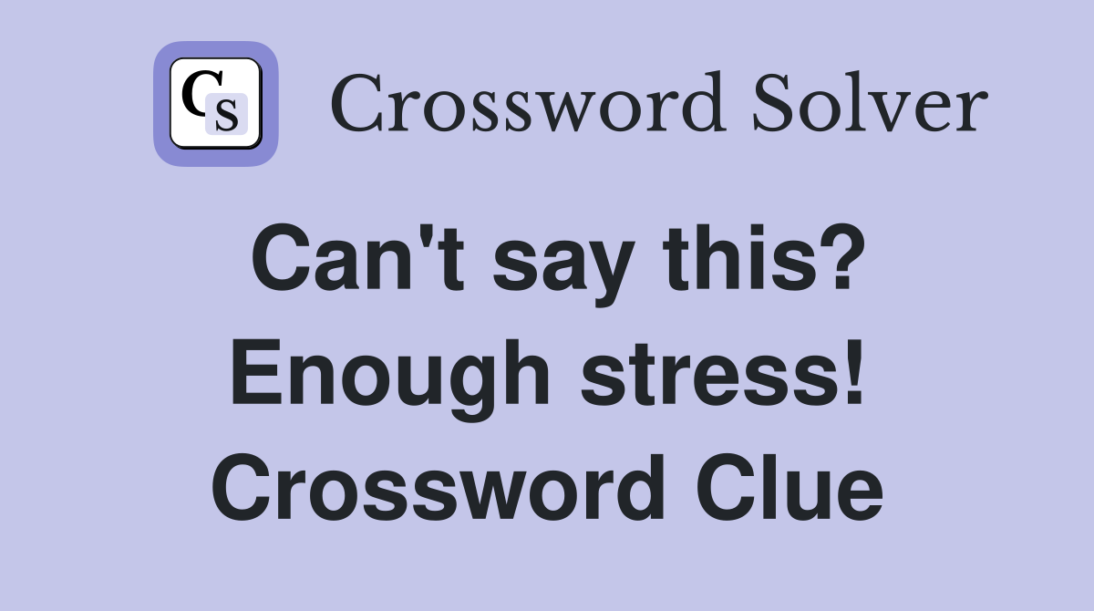 Can't say this? Enough stress! Crossword Clue