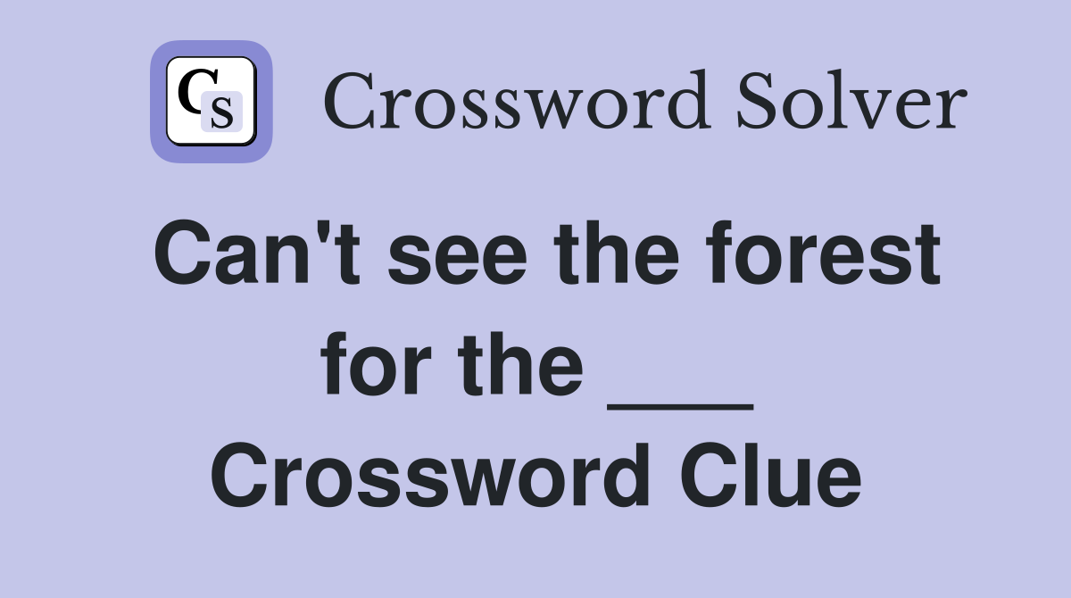 Can't see the forest for the ___ Crossword Clue