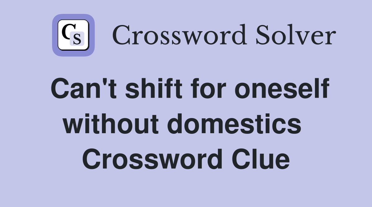 Can't shift for oneself without domestics  Crossword Clue