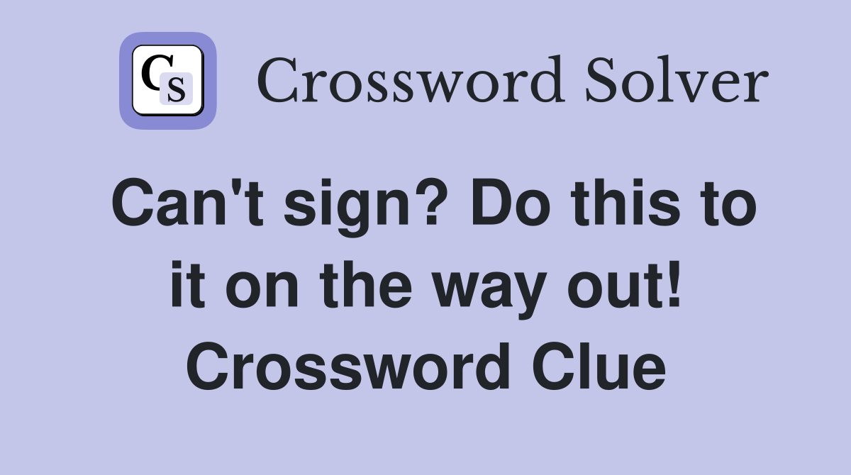 Can't sign? Do this to it on the way out! Crossword Clue