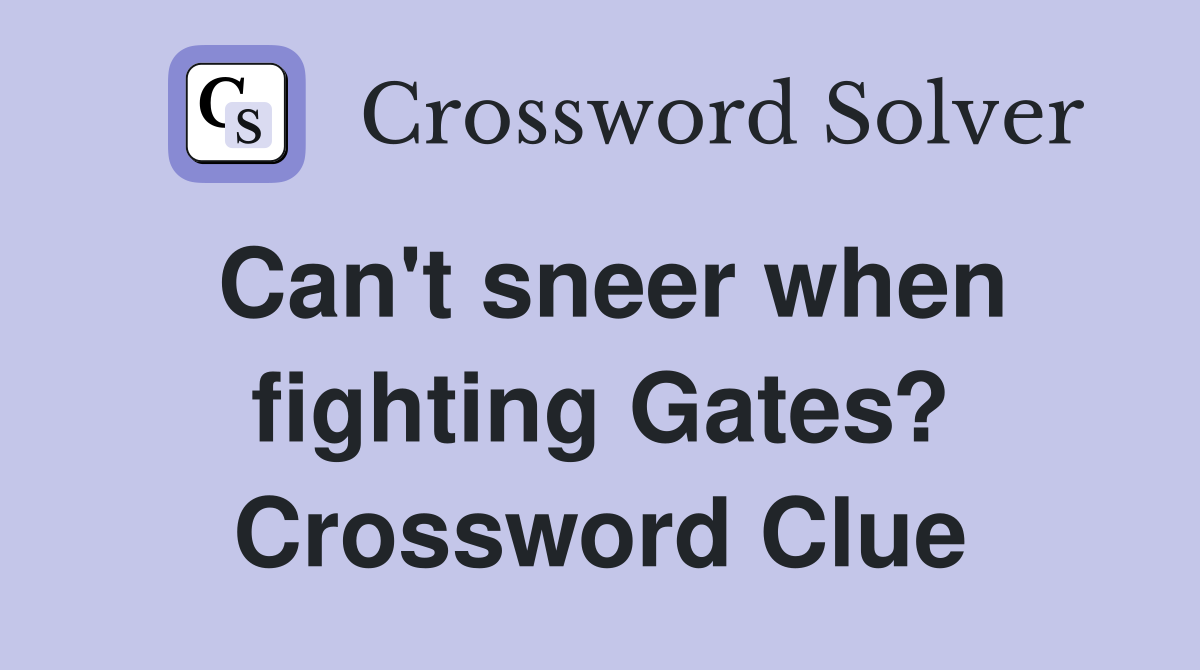 Can't sneer when fighting Gates? Crossword Clue