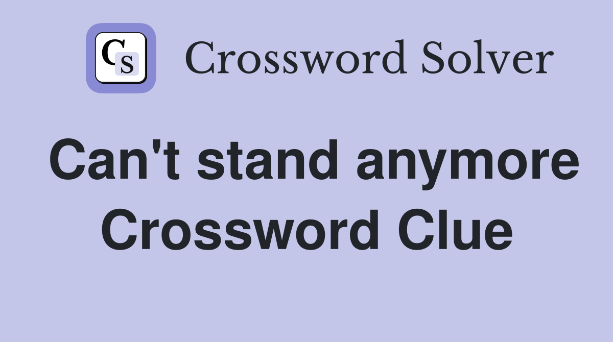 Can't stand anymore Crossword Clue