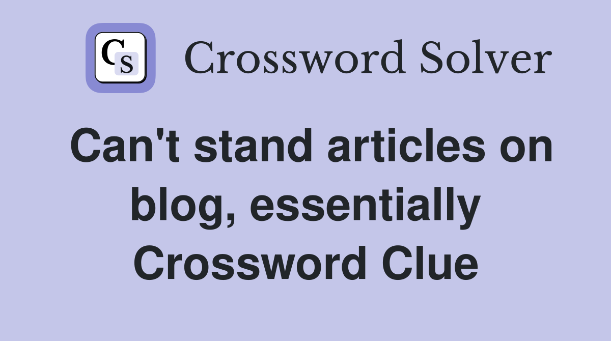 Can't stand articles on blog, essentially Crossword Clue