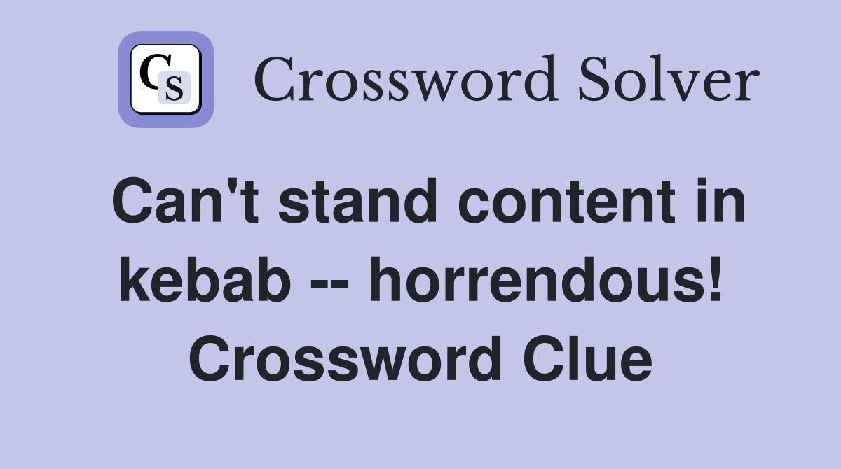 Can't stand content in kebab -- horrendous! Crossword Clue