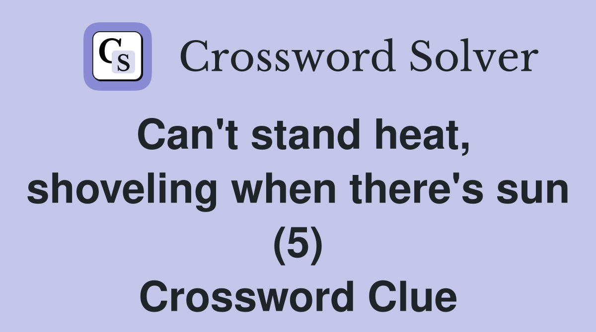 Can't stand heat, shoveling when there's sun (5) Crossword Clue