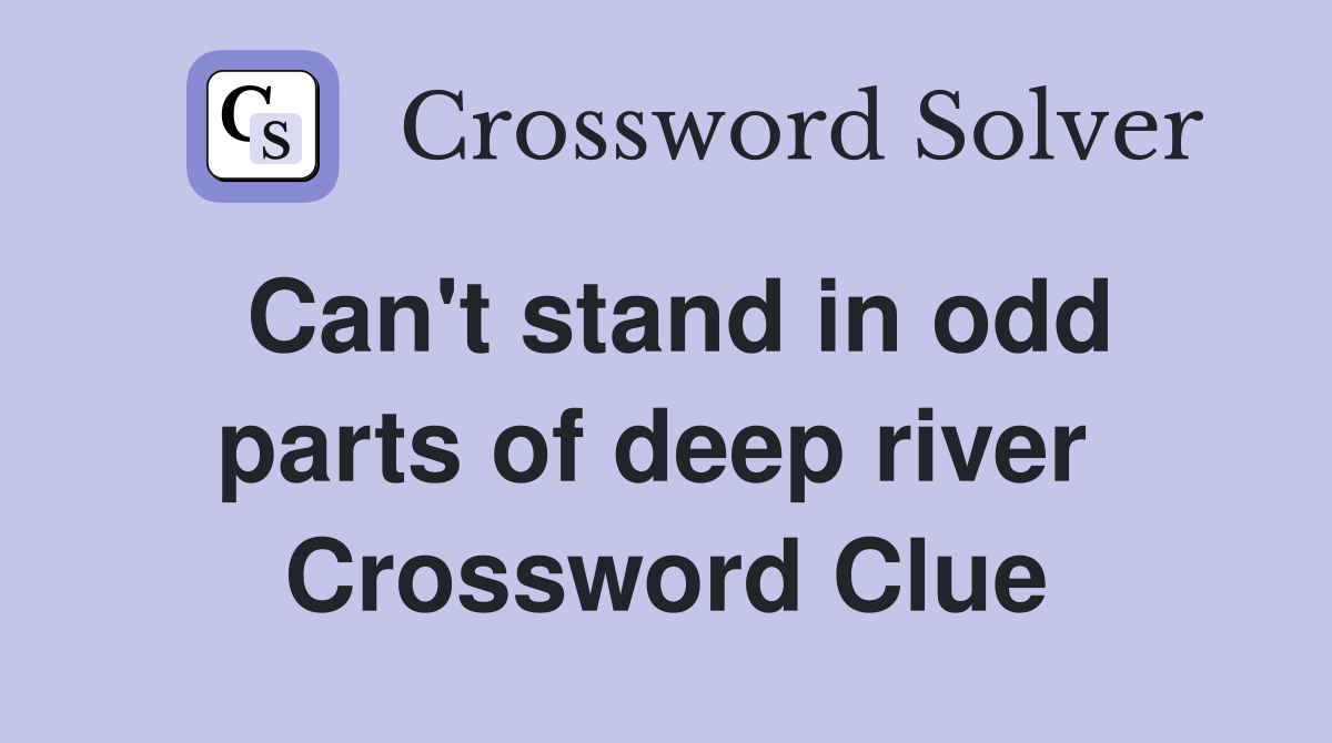 Can't stand in odd parts of deep river  Crossword Clue