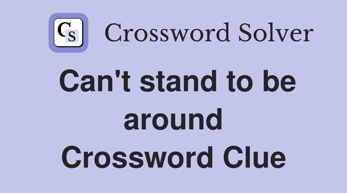 Can't stand to be around Crossword Clue