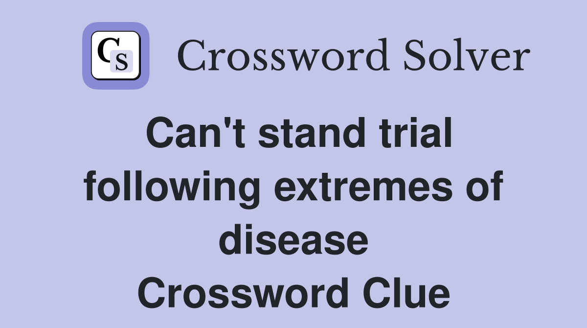 Can't stand trial following extremes of disease Crossword Clue