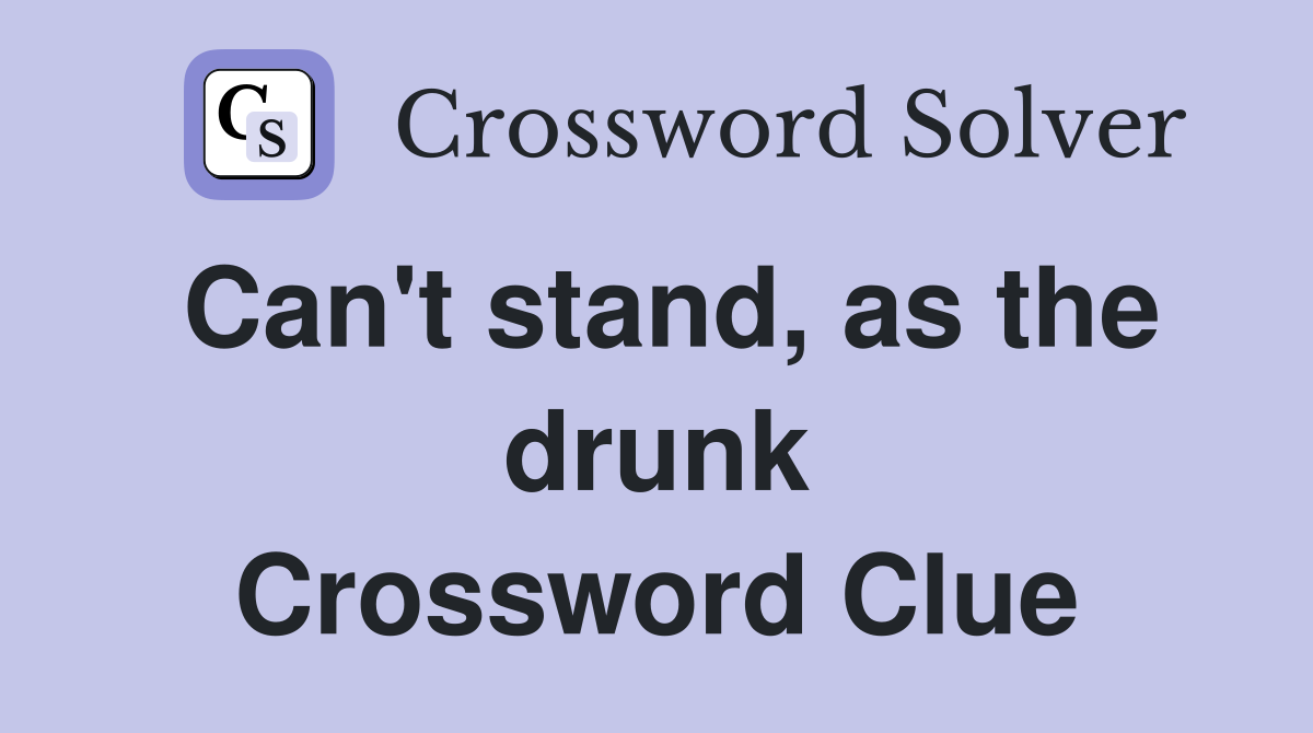 Can't stand, as the drunk Crossword Clue