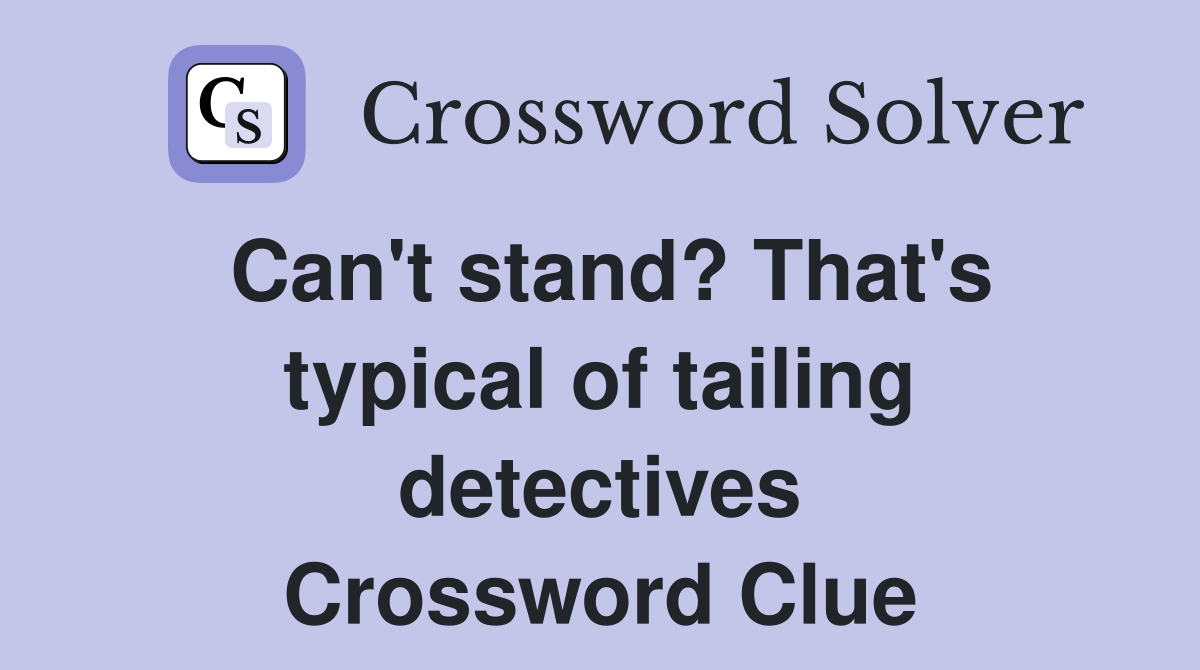 Can't stand? That's typical of tailing detectives Crossword Clue