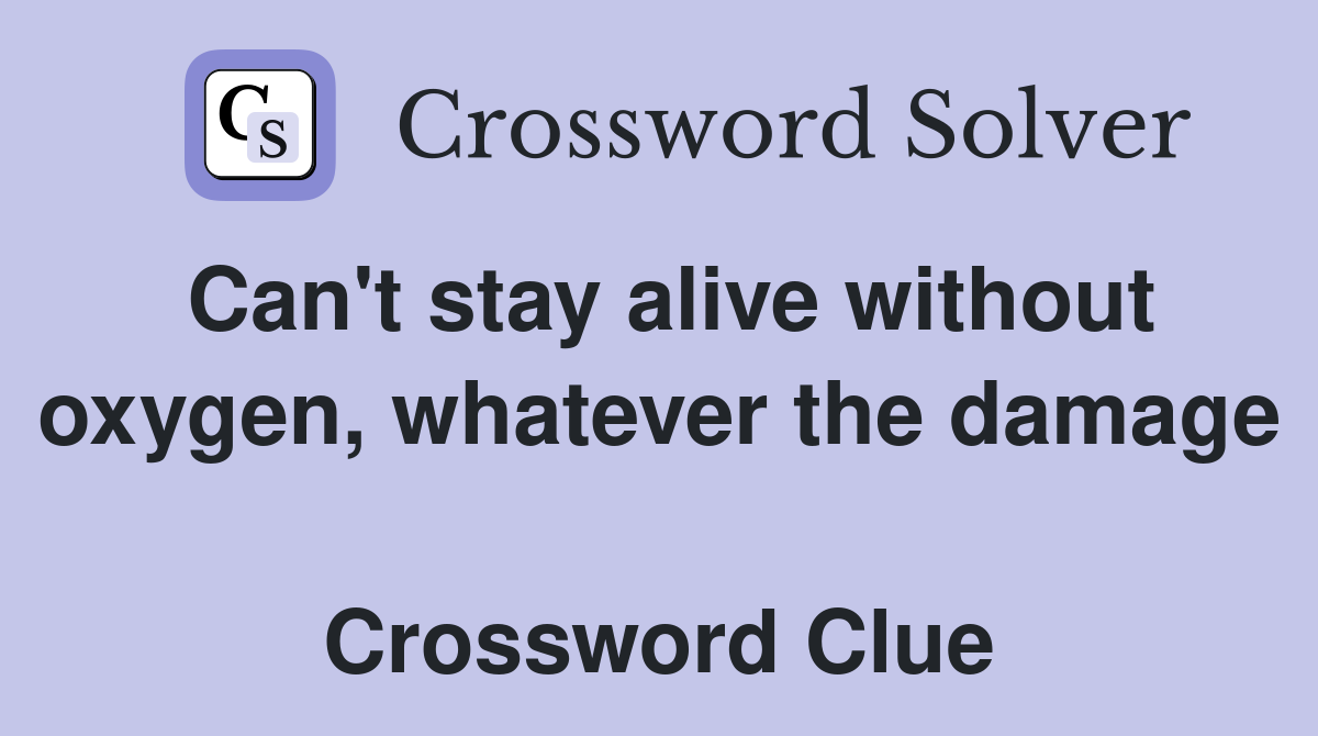 Can't stay alive without oxygen, whatever the damage  Crossword Clue
