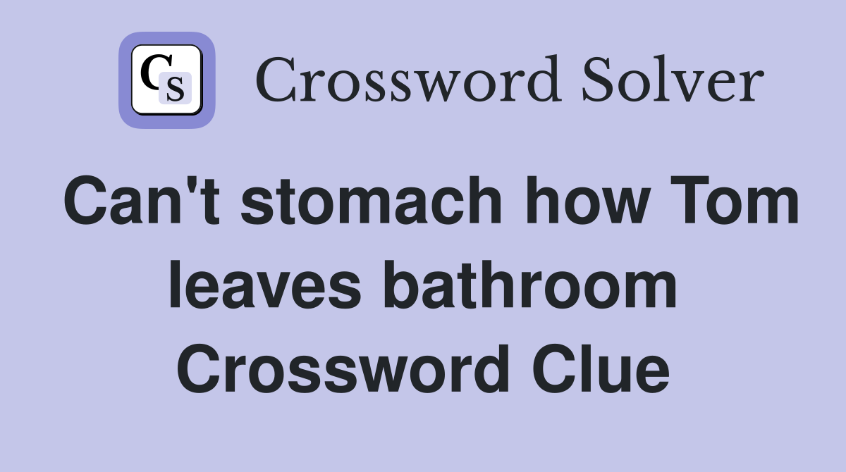 Can't stomach how Tom leaves bathroom Crossword Clue