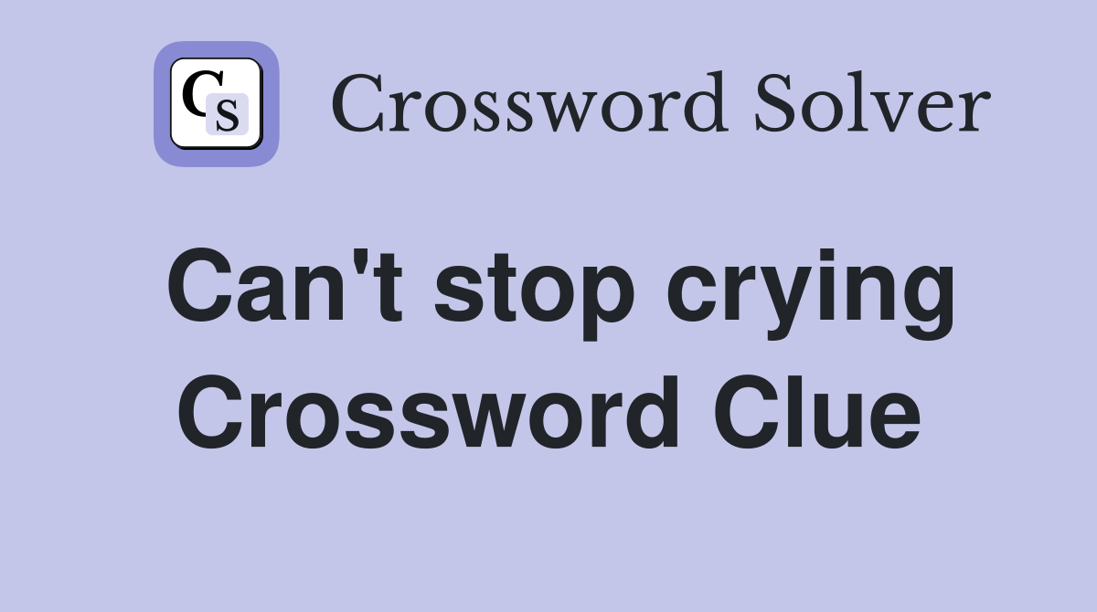 Can't stop crying Crossword Clue