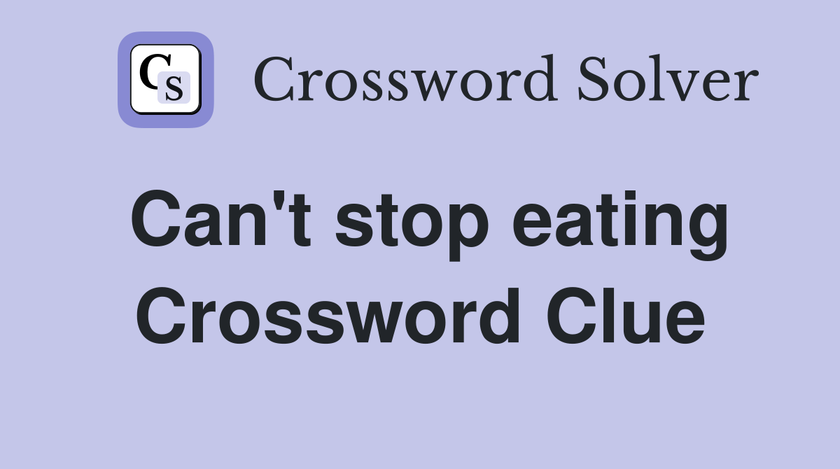 Can't stop eating Crossword Clue
