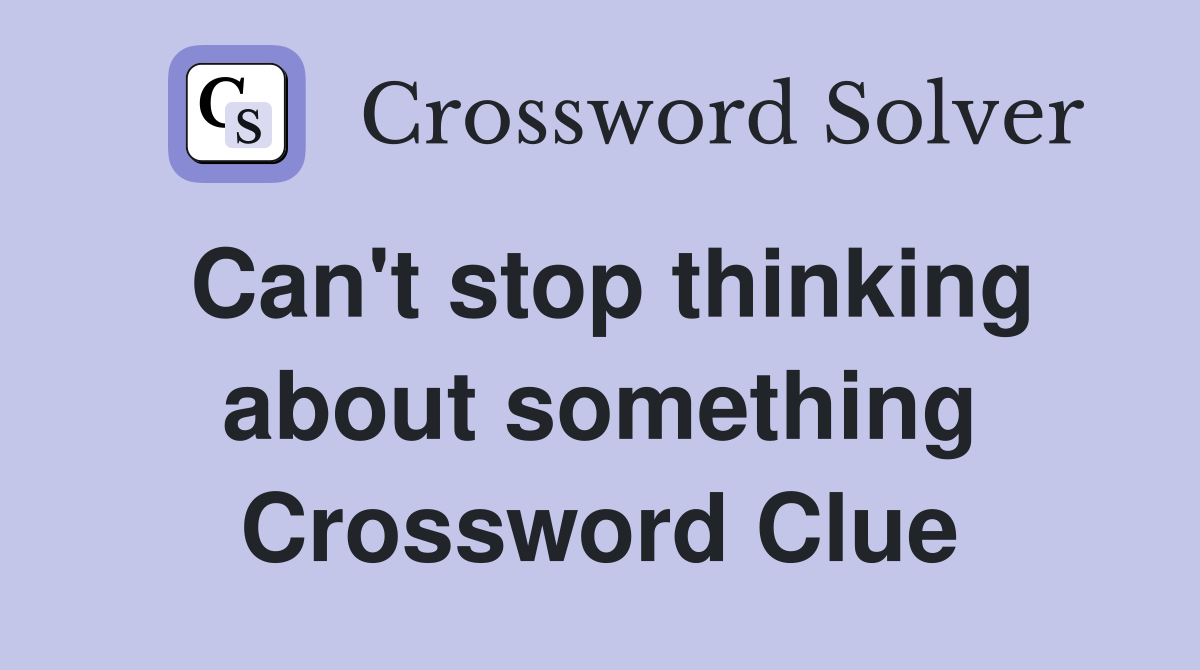 Can't stop thinking about something Crossword Clue